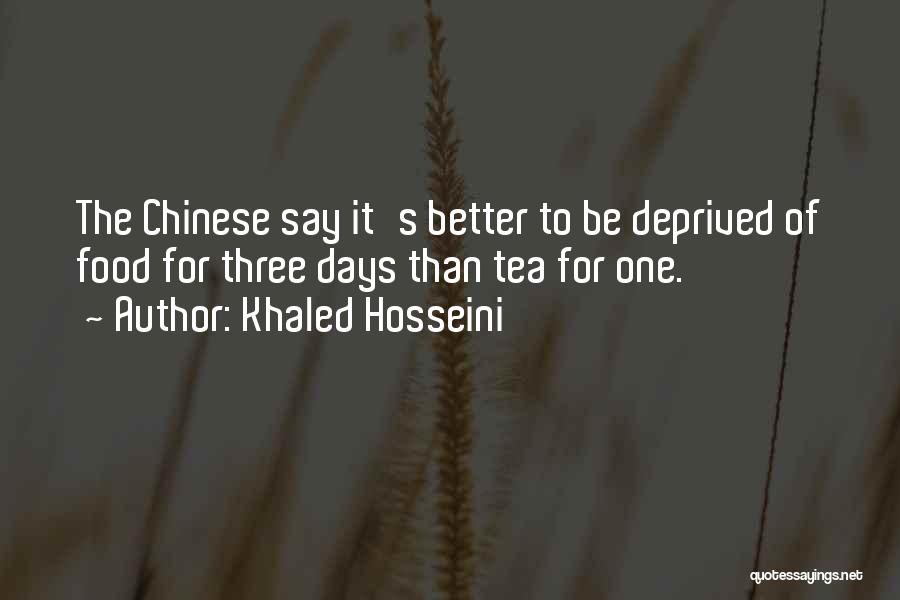 Khaled Hosseini Quotes: The Chinese Say It's Better To Be Deprived Of Food For Three Days Than Tea For One.