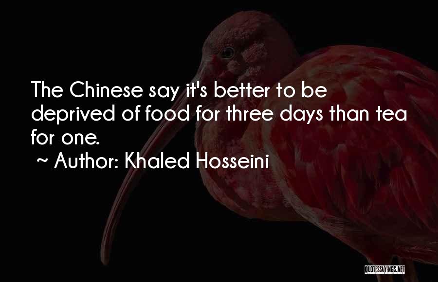 Khaled Hosseini Quotes: The Chinese Say It's Better To Be Deprived Of Food For Three Days Than Tea For One.