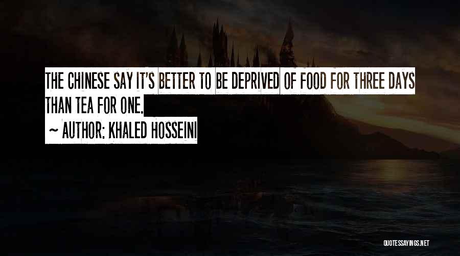 Khaled Hosseini Quotes: The Chinese Say It's Better To Be Deprived Of Food For Three Days Than Tea For One.
