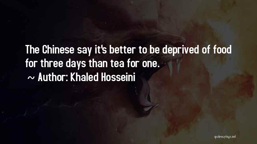 Khaled Hosseini Quotes: The Chinese Say It's Better To Be Deprived Of Food For Three Days Than Tea For One.