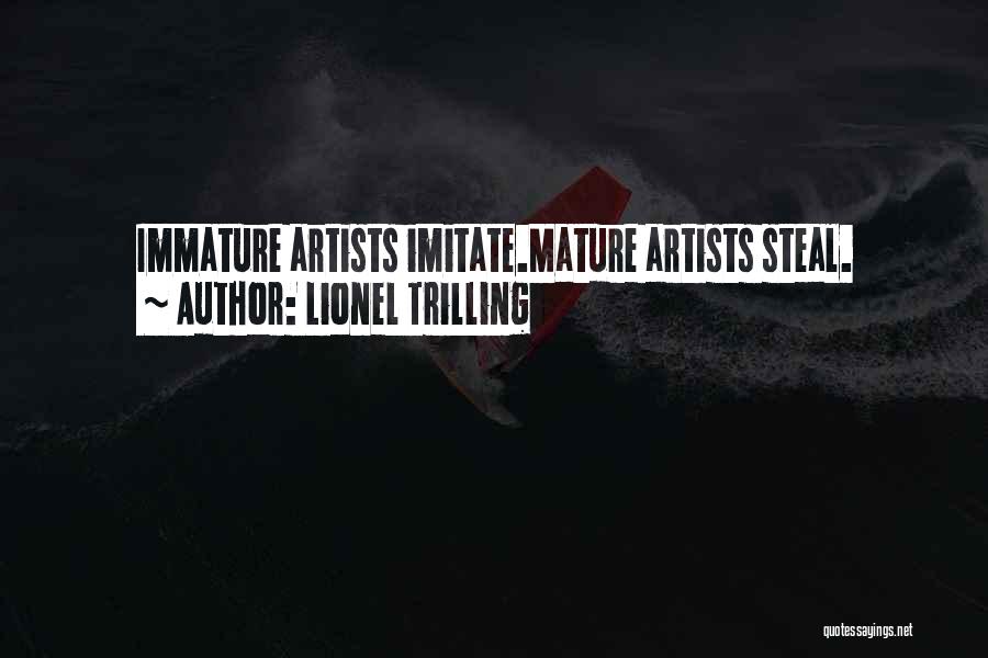 Lionel Trilling Quotes: Immature Artists Imitate.mature Artists Steal.