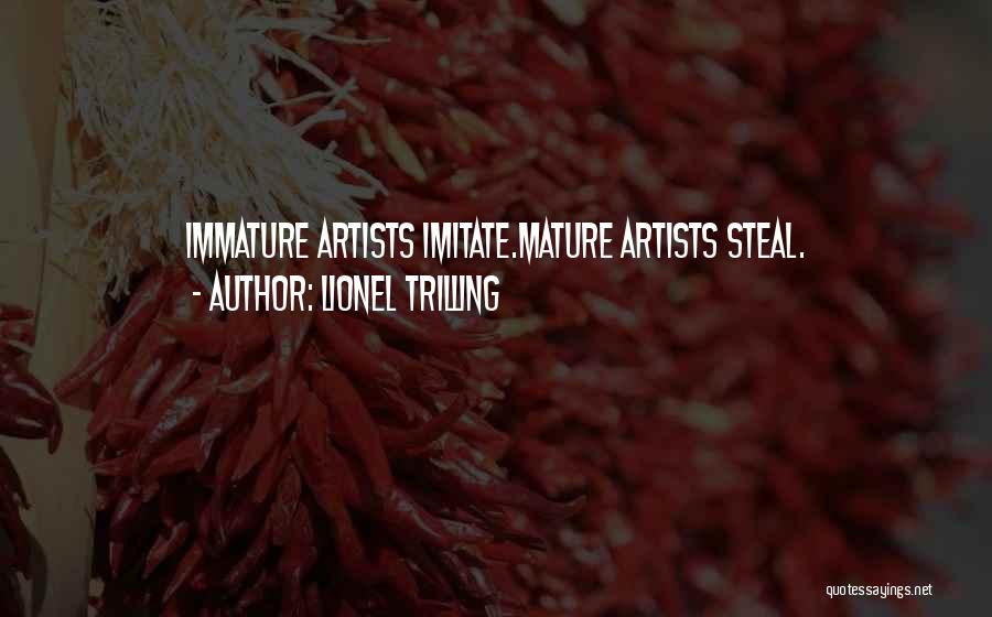 Lionel Trilling Quotes: Immature Artists Imitate.mature Artists Steal.