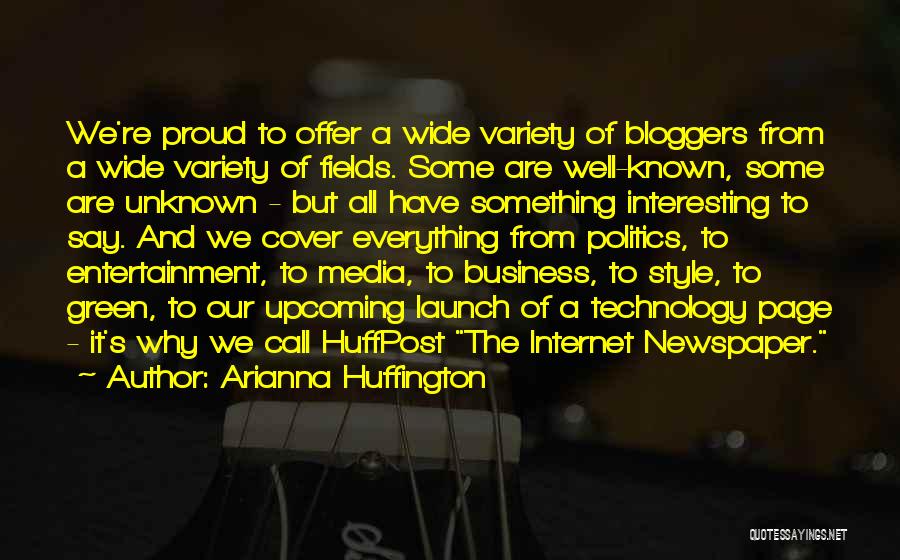 Arianna Huffington Quotes: We're Proud To Offer A Wide Variety Of Bloggers From A Wide Variety Of Fields. Some Are Well-known, Some Are