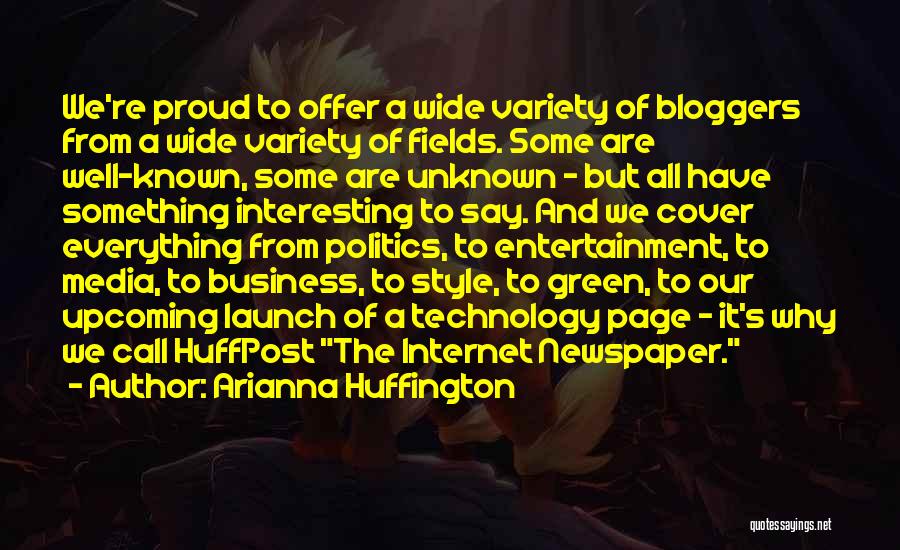 Arianna Huffington Quotes: We're Proud To Offer A Wide Variety Of Bloggers From A Wide Variety Of Fields. Some Are Well-known, Some Are