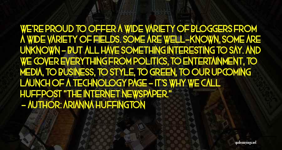 Arianna Huffington Quotes: We're Proud To Offer A Wide Variety Of Bloggers From A Wide Variety Of Fields. Some Are Well-known, Some Are