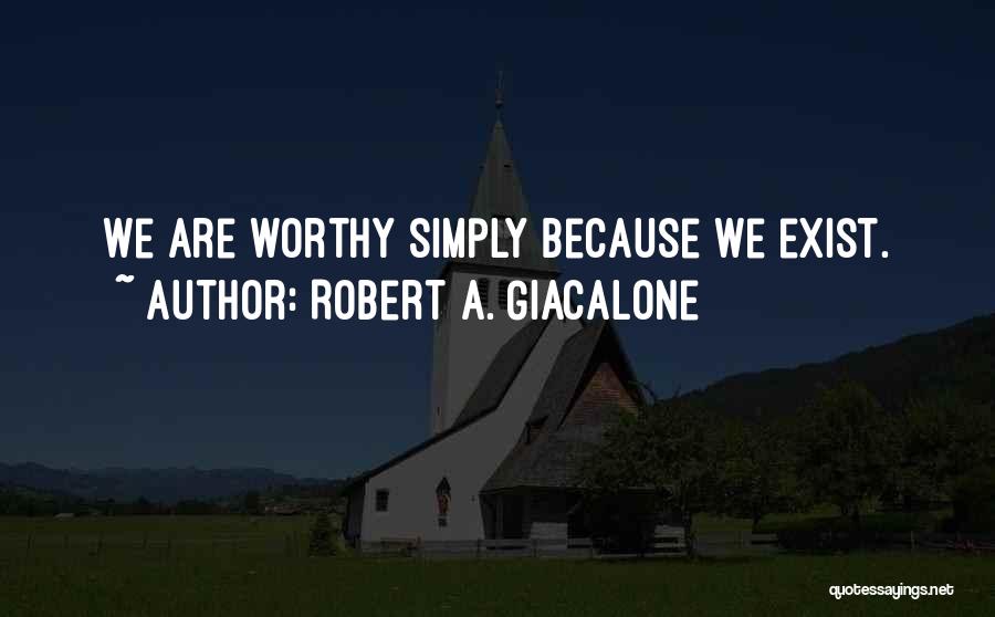 Robert A. Giacalone Quotes: We Are Worthy Simply Because We Exist.