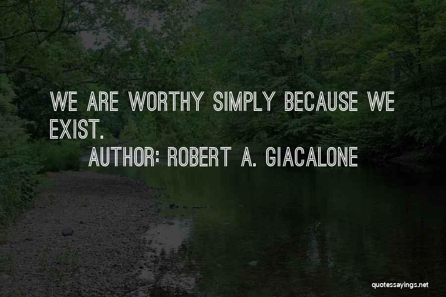Robert A. Giacalone Quotes: We Are Worthy Simply Because We Exist.
