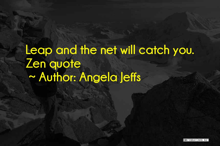 Angela Jeffs Quotes: Leap And The Net Will Catch You. Zen Quote