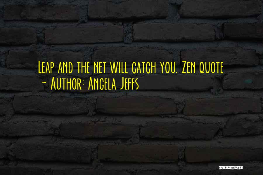 Angela Jeffs Quotes: Leap And The Net Will Catch You. Zen Quote