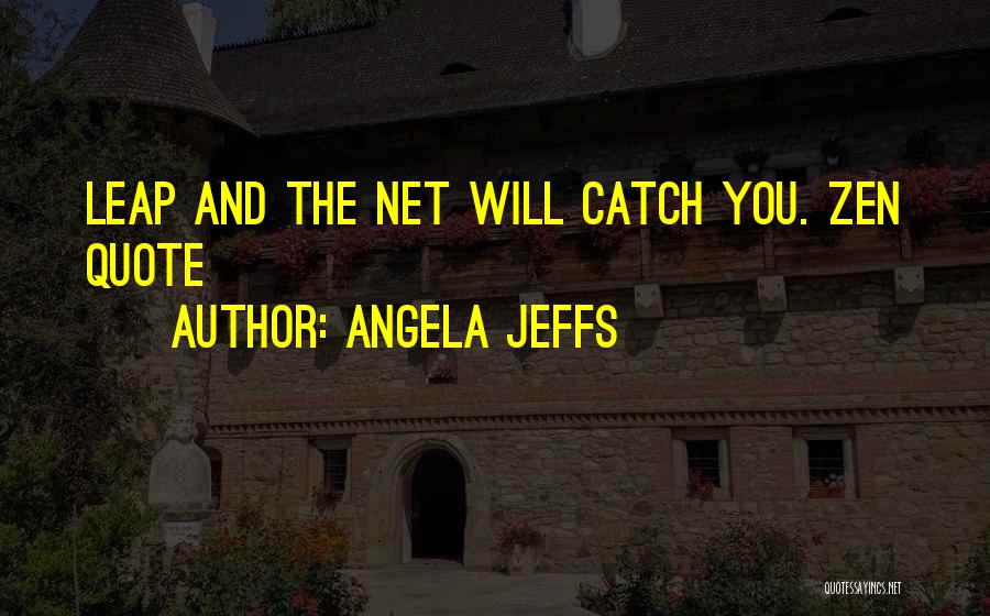 Angela Jeffs Quotes: Leap And The Net Will Catch You. Zen Quote