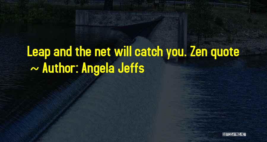 Angela Jeffs Quotes: Leap And The Net Will Catch You. Zen Quote