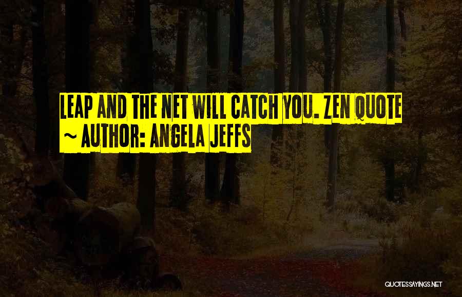 Angela Jeffs Quotes: Leap And The Net Will Catch You. Zen Quote