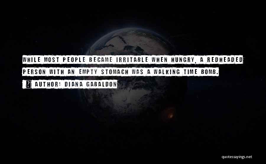 Diana Gabaldon Quotes: While Most People Became Irritable When Hungry, A Redheaded Person With An Empty Stomach Was A Walking Time Bomb.