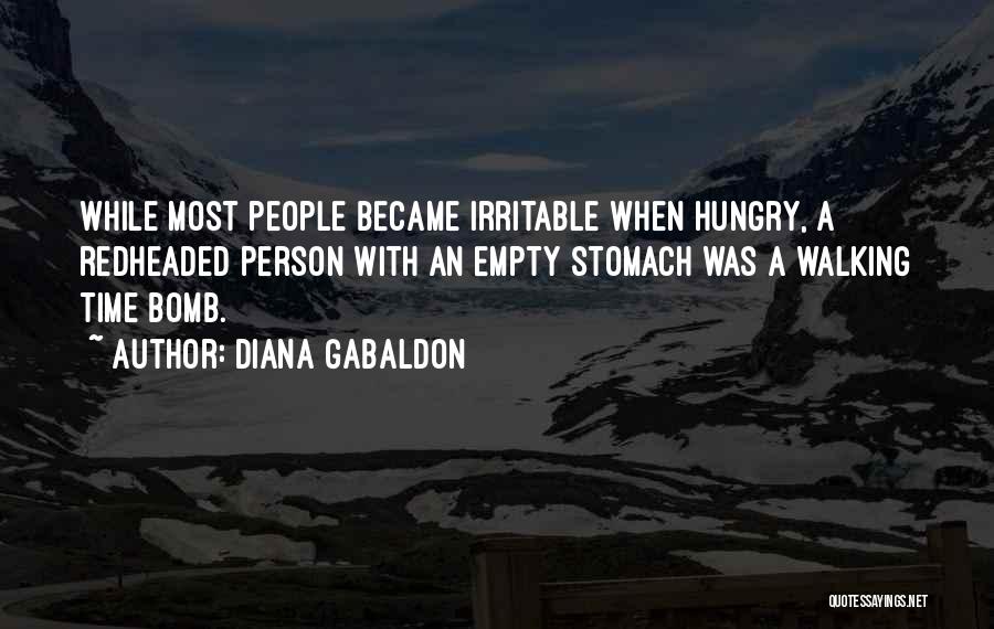Diana Gabaldon Quotes: While Most People Became Irritable When Hungry, A Redheaded Person With An Empty Stomach Was A Walking Time Bomb.