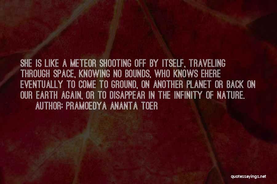 Pramoedya Ananta Toer Quotes: She Is Like A Meteor Shooting Off By Itself, Traveling Through Space, Knowing No Bounds, Who Knows Ehere Eventually To