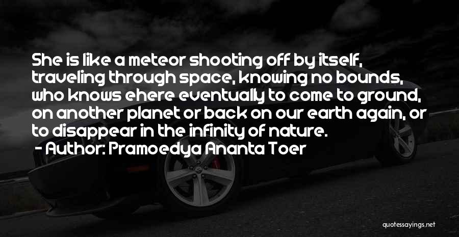 Pramoedya Ananta Toer Quotes: She Is Like A Meteor Shooting Off By Itself, Traveling Through Space, Knowing No Bounds, Who Knows Ehere Eventually To