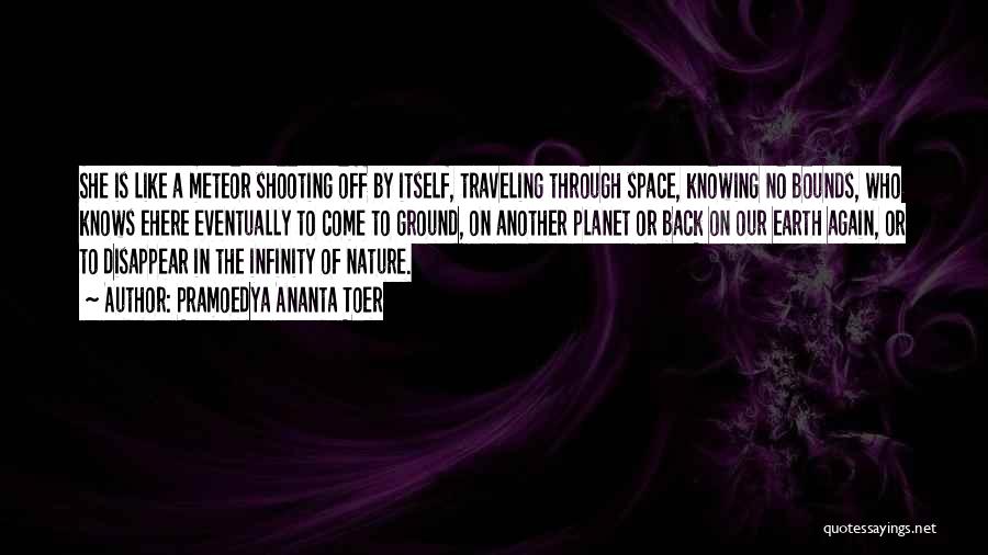 Pramoedya Ananta Toer Quotes: She Is Like A Meteor Shooting Off By Itself, Traveling Through Space, Knowing No Bounds, Who Knows Ehere Eventually To