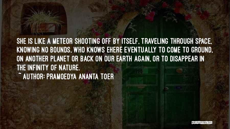 Pramoedya Ananta Toer Quotes: She Is Like A Meteor Shooting Off By Itself, Traveling Through Space, Knowing No Bounds, Who Knows Ehere Eventually To