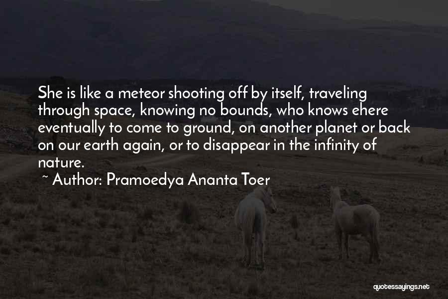 Pramoedya Ananta Toer Quotes: She Is Like A Meteor Shooting Off By Itself, Traveling Through Space, Knowing No Bounds, Who Knows Ehere Eventually To