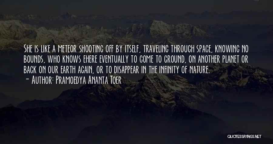 Pramoedya Ananta Toer Quotes: She Is Like A Meteor Shooting Off By Itself, Traveling Through Space, Knowing No Bounds, Who Knows Ehere Eventually To