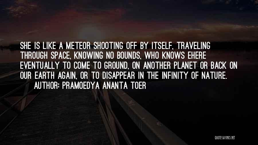 Pramoedya Ananta Toer Quotes: She Is Like A Meteor Shooting Off By Itself, Traveling Through Space, Knowing No Bounds, Who Knows Ehere Eventually To