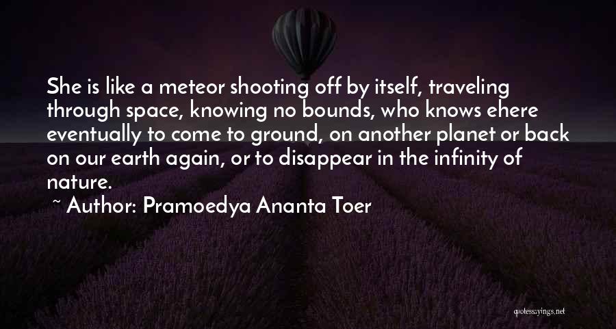 Pramoedya Ananta Toer Quotes: She Is Like A Meteor Shooting Off By Itself, Traveling Through Space, Knowing No Bounds, Who Knows Ehere Eventually To