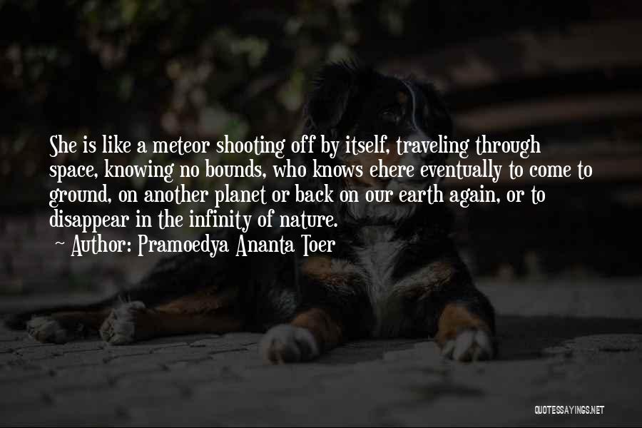 Pramoedya Ananta Toer Quotes: She Is Like A Meteor Shooting Off By Itself, Traveling Through Space, Knowing No Bounds, Who Knows Ehere Eventually To