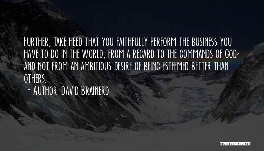 David Brainerd Quotes: Further, Take Heed That You Faithfully Perform The Business You Have To Do In The World, From A Regard To