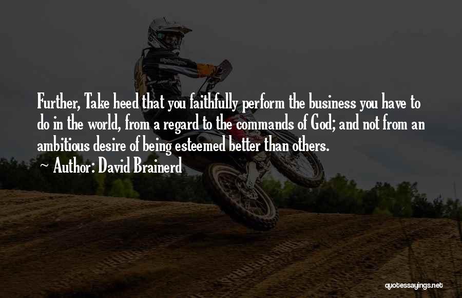 David Brainerd Quotes: Further, Take Heed That You Faithfully Perform The Business You Have To Do In The World, From A Regard To
