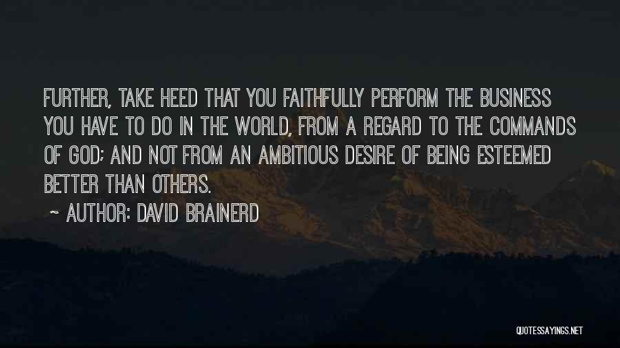 David Brainerd Quotes: Further, Take Heed That You Faithfully Perform The Business You Have To Do In The World, From A Regard To