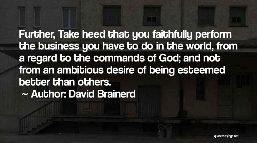David Brainerd Quotes: Further, Take Heed That You Faithfully Perform The Business You Have To Do In The World, From A Regard To