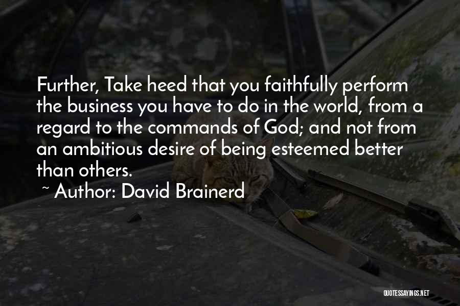 David Brainerd Quotes: Further, Take Heed That You Faithfully Perform The Business You Have To Do In The World, From A Regard To