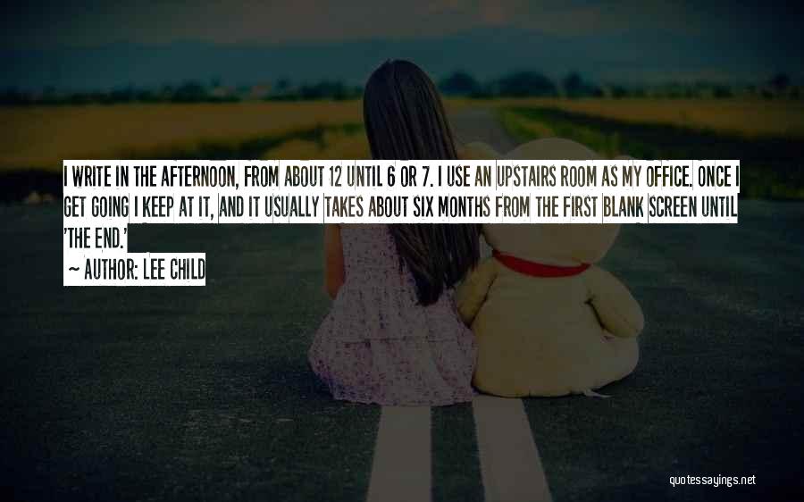 Lee Child Quotes: I Write In The Afternoon, From About 12 Until 6 Or 7. I Use An Upstairs Room As My Office.