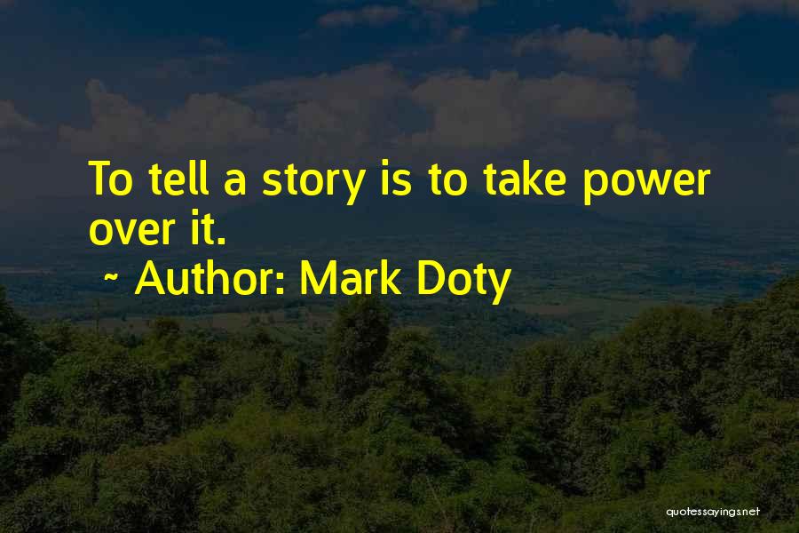 Mark Doty Quotes: To Tell A Story Is To Take Power Over It.