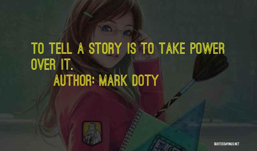 Mark Doty Quotes: To Tell A Story Is To Take Power Over It.