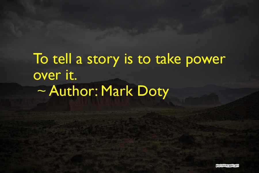 Mark Doty Quotes: To Tell A Story Is To Take Power Over It.