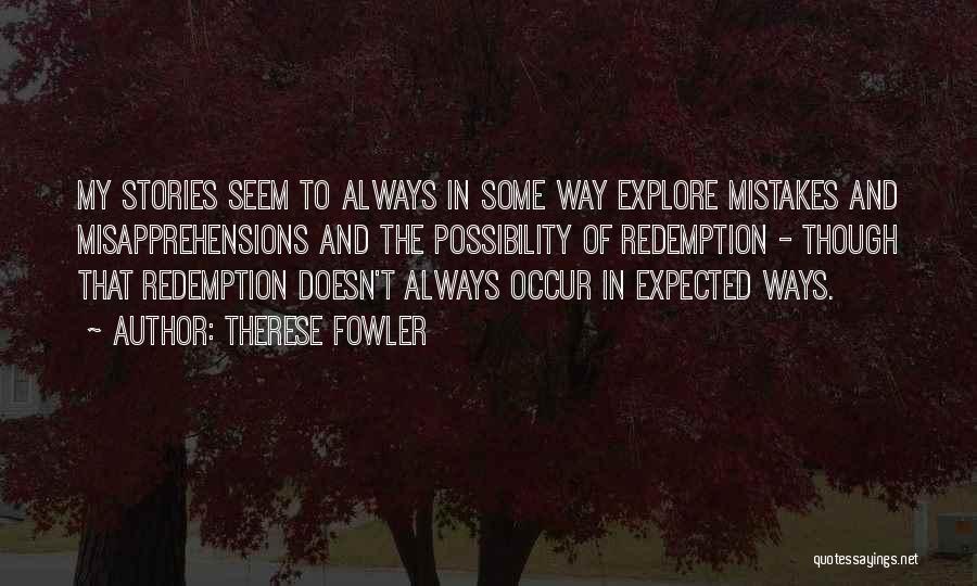 Therese Fowler Quotes: My Stories Seem To Always In Some Way Explore Mistakes And Misapprehensions And The Possibility Of Redemption - Though That