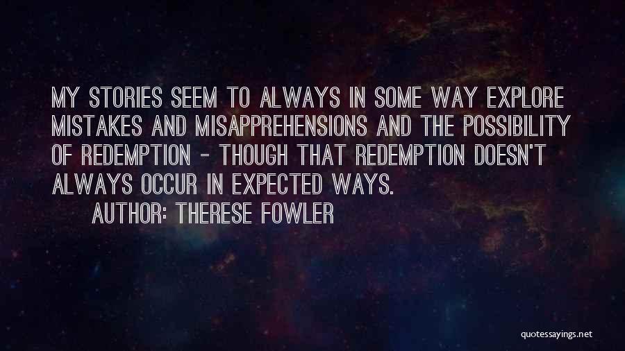 Therese Fowler Quotes: My Stories Seem To Always In Some Way Explore Mistakes And Misapprehensions And The Possibility Of Redemption - Though That