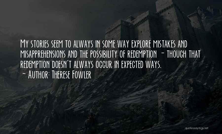Therese Fowler Quotes: My Stories Seem To Always In Some Way Explore Mistakes And Misapprehensions And The Possibility Of Redemption - Though That