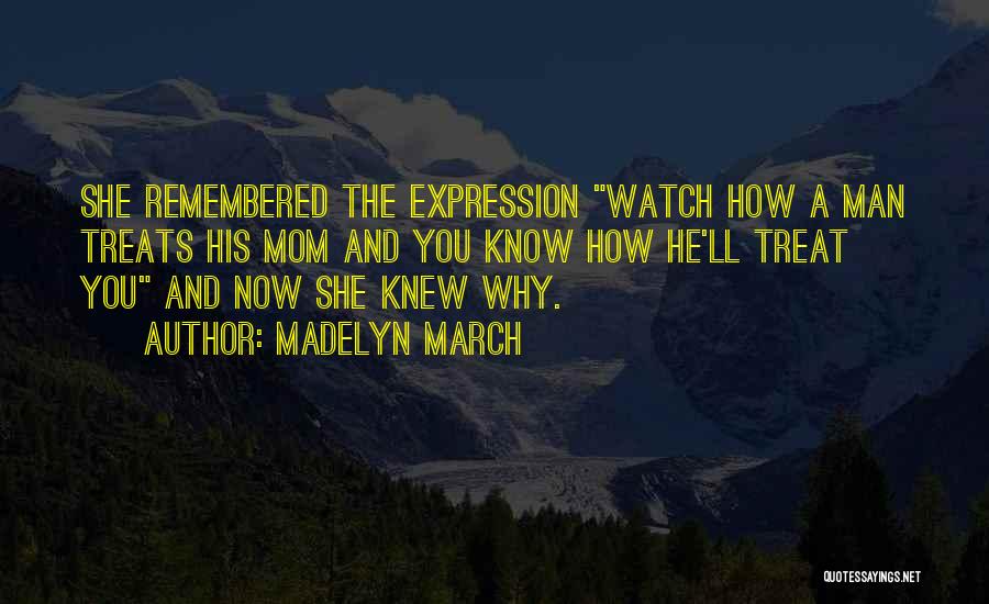 Madelyn March Quotes: She Remembered The Expression Watch How A Man Treats His Mom And You Know How He'll Treat You And Now