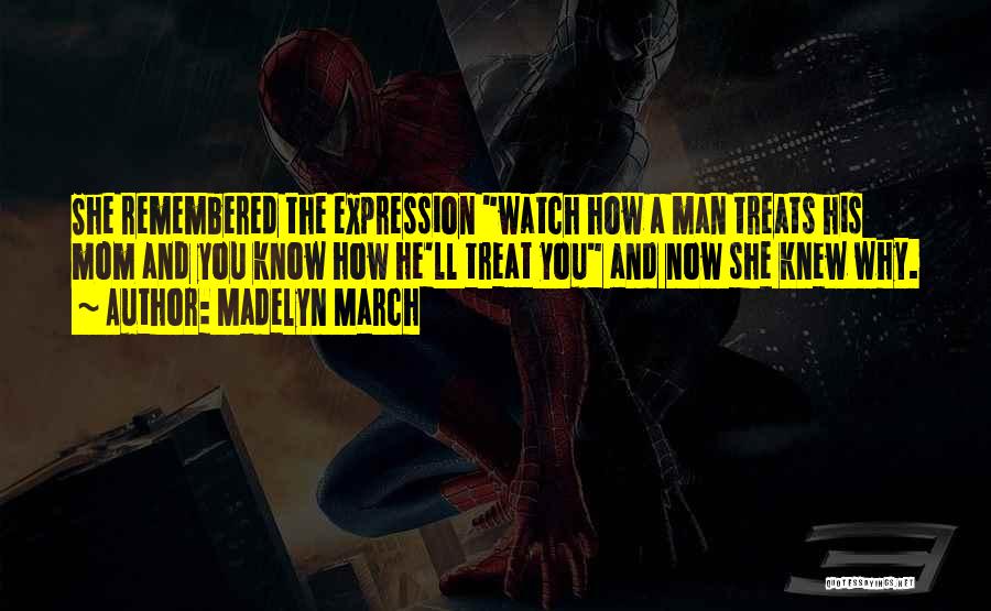 Madelyn March Quotes: She Remembered The Expression Watch How A Man Treats His Mom And You Know How He'll Treat You And Now