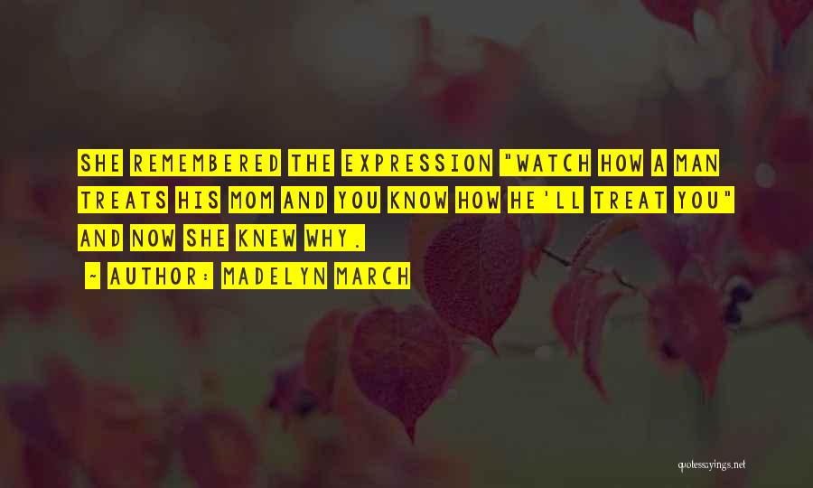 Madelyn March Quotes: She Remembered The Expression Watch How A Man Treats His Mom And You Know How He'll Treat You And Now