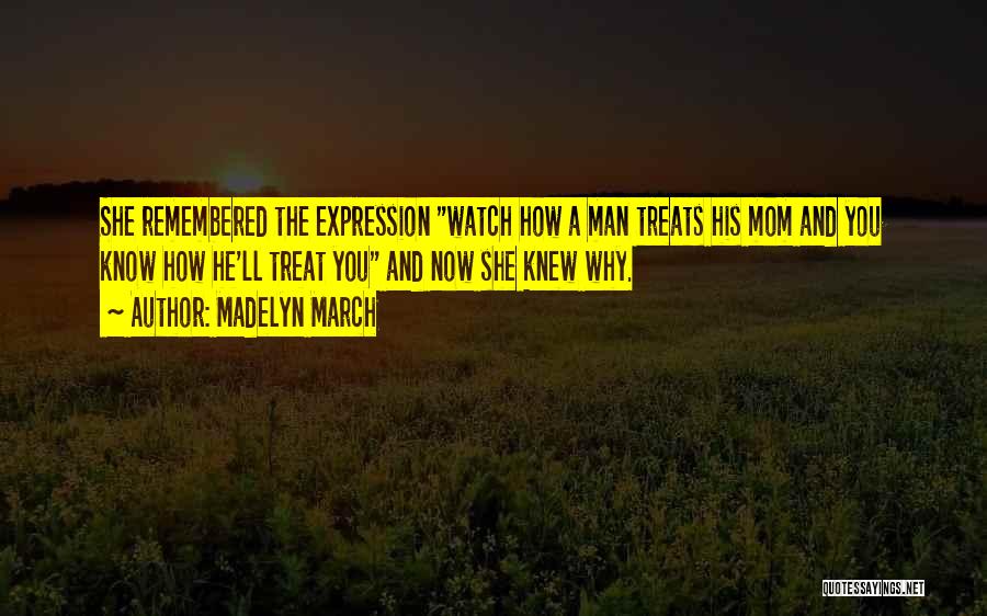Madelyn March Quotes: She Remembered The Expression Watch How A Man Treats His Mom And You Know How He'll Treat You And Now