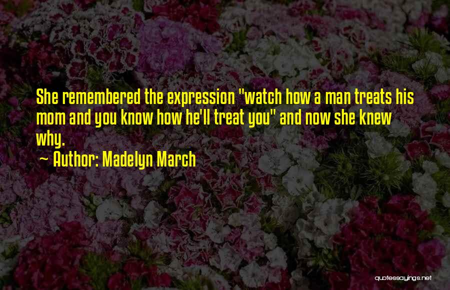 Madelyn March Quotes: She Remembered The Expression Watch How A Man Treats His Mom And You Know How He'll Treat You And Now