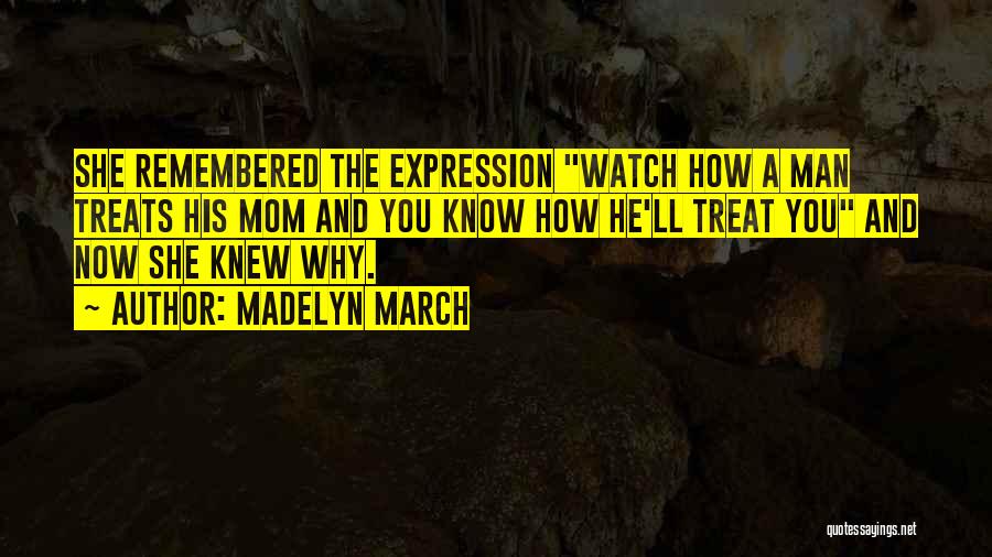 Madelyn March Quotes: She Remembered The Expression Watch How A Man Treats His Mom And You Know How He'll Treat You And Now