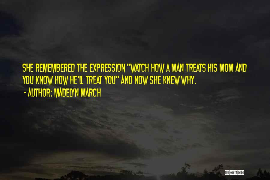 Madelyn March Quotes: She Remembered The Expression Watch How A Man Treats His Mom And You Know How He'll Treat You And Now