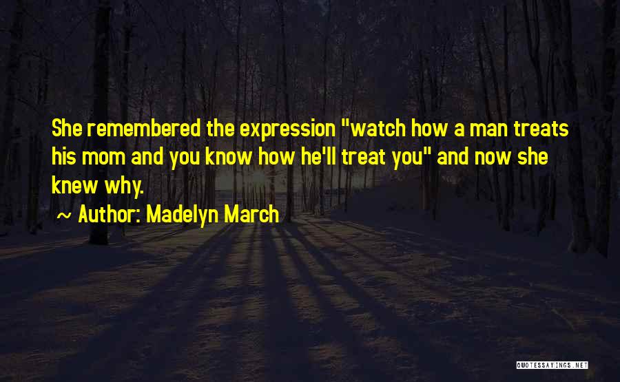 Madelyn March Quotes: She Remembered The Expression Watch How A Man Treats His Mom And You Know How He'll Treat You And Now