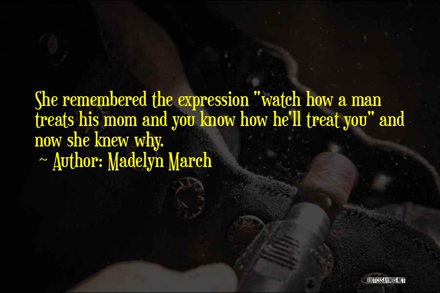 Madelyn March Quotes: She Remembered The Expression Watch How A Man Treats His Mom And You Know How He'll Treat You And Now