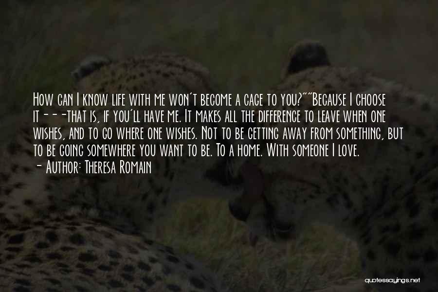 Theresa Romain Quotes: How Can I Know Life With Me Won't Become A Cage To You?because I Choose It---that Is, If You'll Have