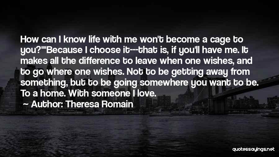 Theresa Romain Quotes: How Can I Know Life With Me Won't Become A Cage To You?because I Choose It---that Is, If You'll Have